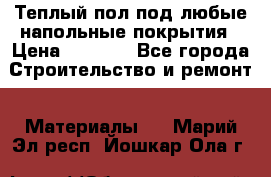 Теплый пол под любые напольные покрытия › Цена ­ 1 000 - Все города Строительство и ремонт » Материалы   . Марий Эл респ.,Йошкар-Ола г.